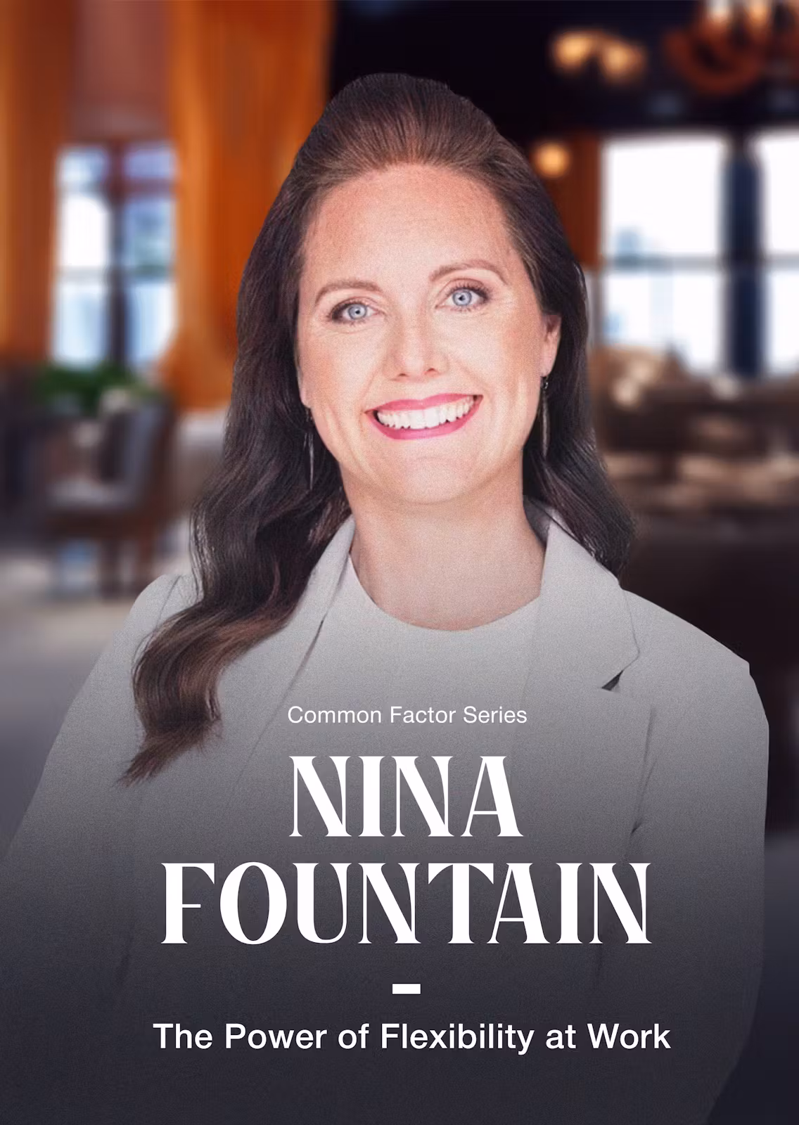 Common Factor Series — NINA FOUNTAIN — The Power of Flexibility at Work